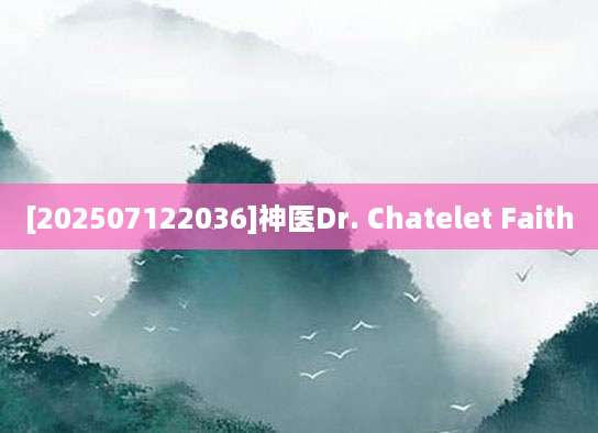 [202507122036]神医Dr. Chatelet Faith