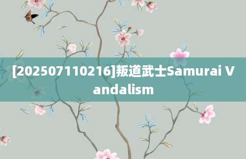 [202507110216]叛道武士Samurai Vandalism
