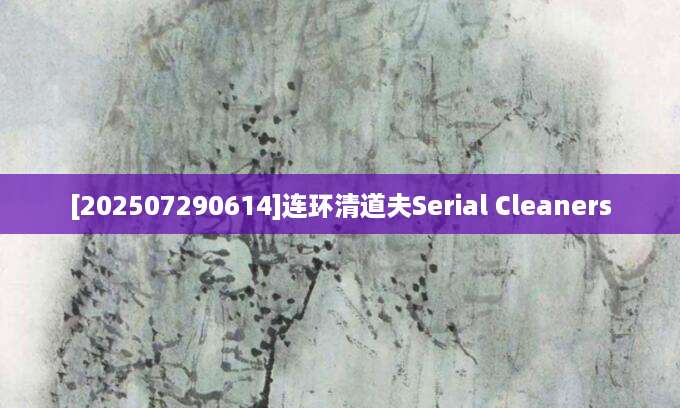 [202507290614]连环清道夫Serial Cleaners