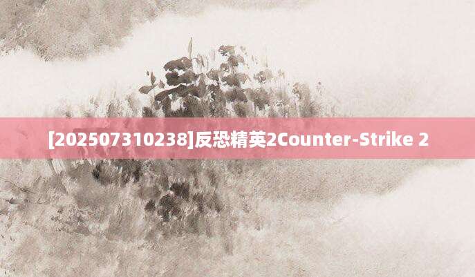 [202507310238]反恐精英2Counter-Strike 2