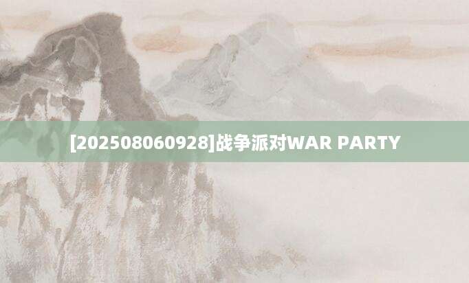 [202508060928]战争派对WAR PARTY