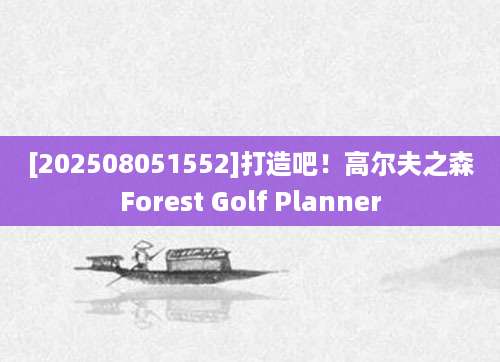 [202508051552]打造吧！高尔夫之森Forest Golf Planner