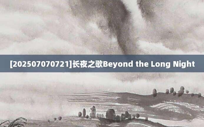 [202507070721]长夜之歌Beyond the Long Night