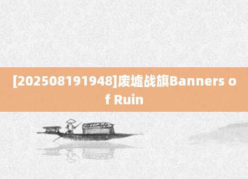 [202508191948]废墟战旗Banners of Ruin
