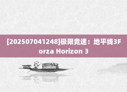 [202507041248]极限竞速：地平线3Forza Horizon 3