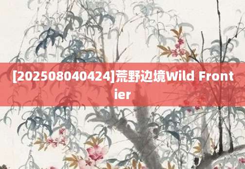 [202508040424]荒野边境Wild Frontier