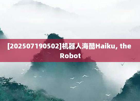[202507190502]机器人海酷Haiku, the Robot