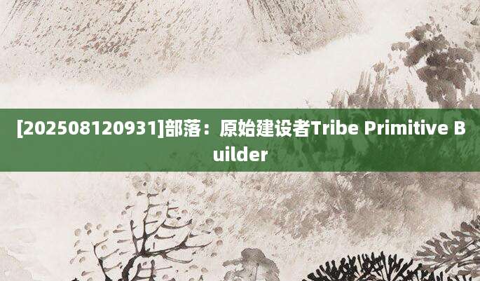 [202508120931]部落：原始建设者Tribe Primitive Builder