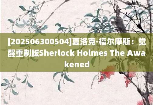 [202506300504]夏洛克·福尔摩斯：觉醒重制版Sherlock Holmes The Awakened