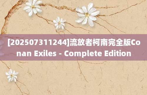 [202507311244]流放者柯南完全版Conan Exiles - Complete Edition