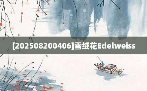 [202508200406]雪绒花Edelweiss