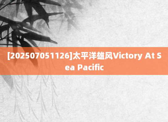 [202507051126]太平洋雄风Victory At Sea Pacific