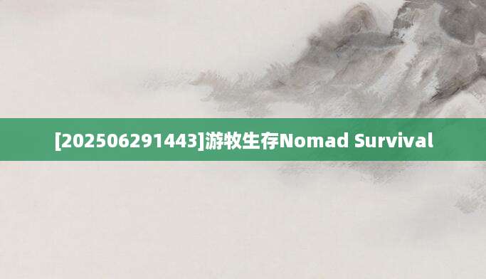 [202506291443]游牧生存Nomad Survival
