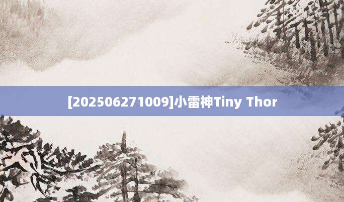 [202506271009]小雷神Tiny Thor