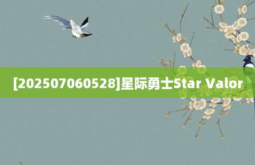 [202507060528]星际勇士Star Valor