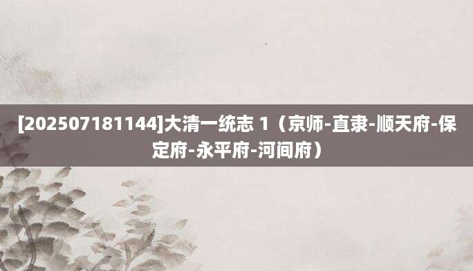 [202507181144]大清一统志 1（京师-直隶-顺天府-保定府-永平府-河间府）