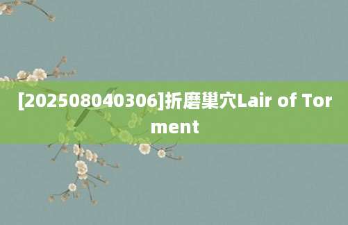 [202508040306]折磨巢穴Lair of Torment