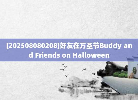 [202508080208]好友在万圣节Buddy and Friends on Halloween