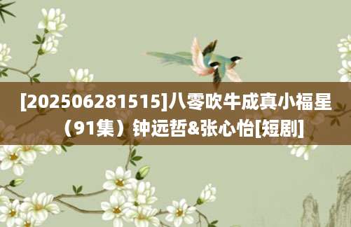 [202506281515]八零吹牛成真小福星（91集）钟远哲&张心怡[短剧]