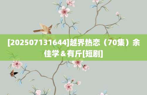 [202507131644]越界热恋（70集）余佳学＆有斤[短剧]