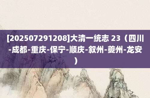 [202507291208]大清一统志 23（四川-成都-重庆-保宁-顺庆-叙州-夔州-龙安）