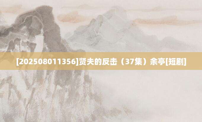 [202508011356]贤夫的反击（37集）余亭[短剧]