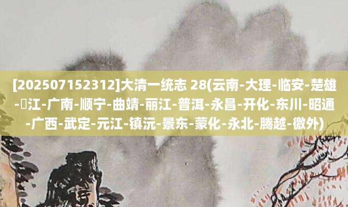 [202507152312]大清一统志 28(云南-大理-临安-楚雄-溦江-广南-顺宁-曲靖-丽江-普洱-永昌-开化-东川-昭通-广西-武定-元江-镇沅-景东-蒙化-永北-腾越-徼外)
