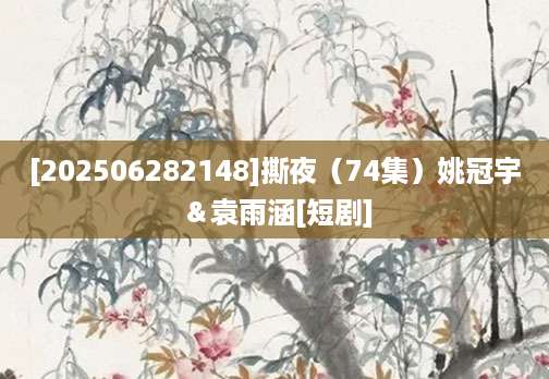 [202506282148]撕夜（74集）姚冠宇＆袁雨涵[短剧]