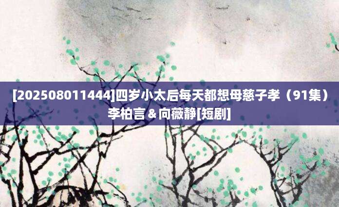 [202508011444]四岁小太后每天都想母慈子孝（91集）李柏言＆向薇静[短剧]