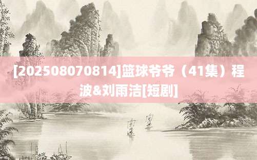 [202508070814]篮球爷爷（41集）程波&刘雨洁[短剧]