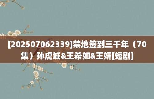 [202507062339]禁地签到三千年（70集）孙虎城&王希如&王妍[短剧]