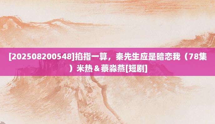 [202508200548]掐指一算，秦先生应是暗恋我（78集）米热＆蔡淼燕[短剧]