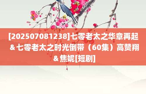[202507081238]七零老太之华章再起＆七零老太之时光倒带（60集）高赞翔＆焦妮[短剧]