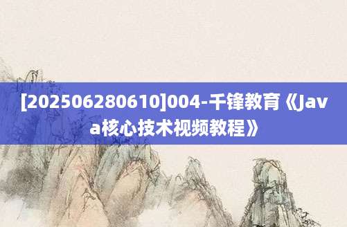 [202506280610]004-千锋教育《Java核心技术视频教程》