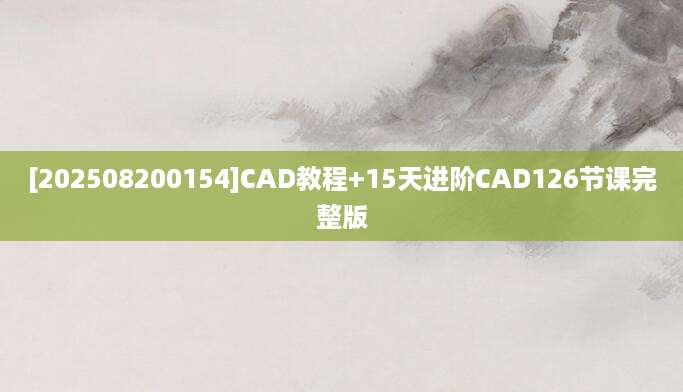 [202508200154]CAD教程+15天进阶CAD126节课完整版
