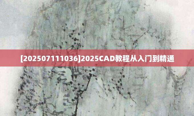 [202507111036]2025CAD教程从入门到精通