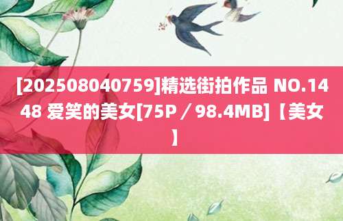 [202508040759]精选街拍作品 NO.1448 爱笑的美女[75P／98.4MB]【美女】