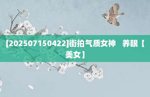 [202507150422]街拍气质女神   养眼【美女】