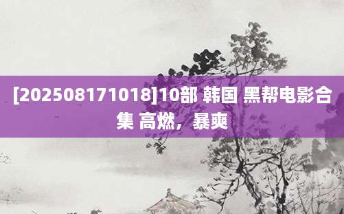 [202508171018]10部 韩国 黑帮电影合集 高燃，暴爽