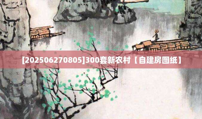[202506270805]300套新农村【自建房图纸】