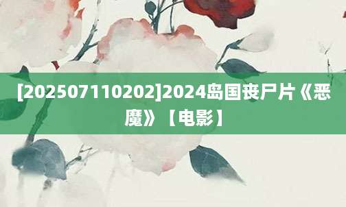 [202507110202]2024岛国丧尸片《恶魔》【电影】