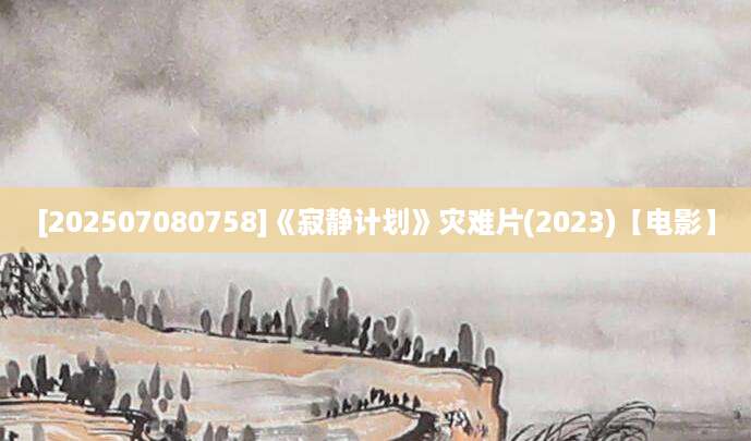 [202507080758]《寂静计划》灾难片(2023)【电影】