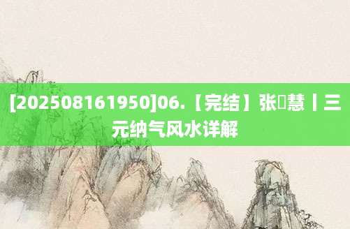 [202508161950]06.【完结】张赟慧丨三元纳气风水详解