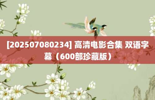 [202507080234] 高清电影合集 双语字幕（600部珍藏版）