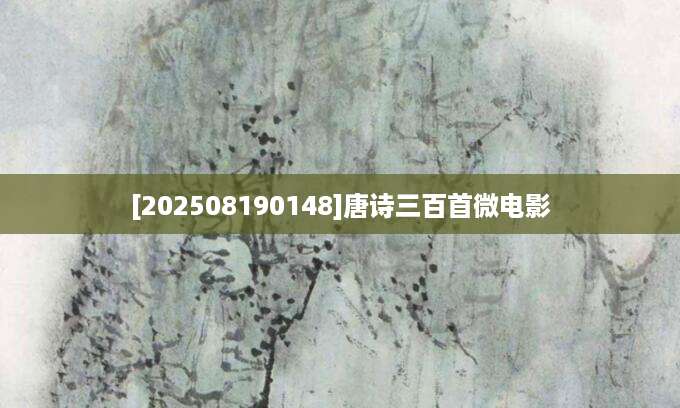 [202508190148]唐诗三百首微电影