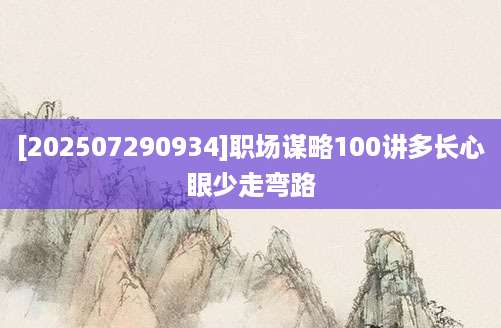 [202507290934]职场谋略100讲多长心眼少走弯路