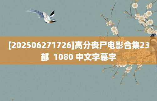 [202506271726]高分丧尸电影合集23部  1080 中文字幕字