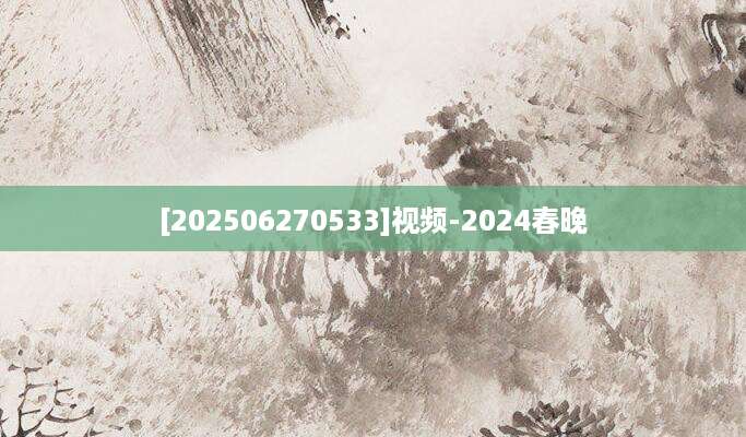 [202506270533]视频-2024春晚
