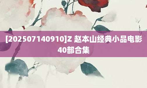 [202507140910]Z 赵本山经典小品电影40部合集