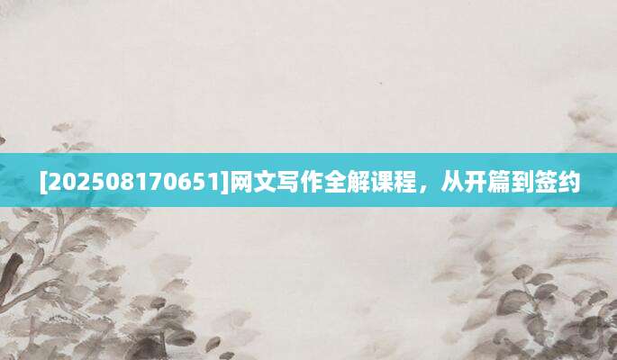 [202508170651]网文写作全解课程，从开篇到签约